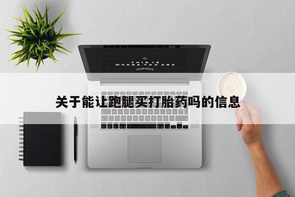 流产药联系方式关于能让跑腿买打胎药吗的信息