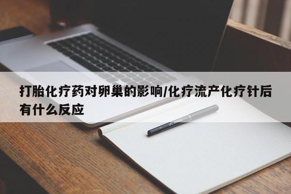 流产药联系方式打胎化疗药对卵巢的影响/化疗流产化疗针后有什么反应