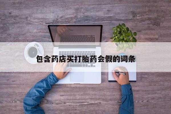 流产药联系方式包含药店买打胎药会假的词条