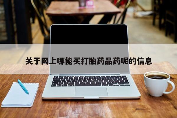 流产药联系方式关于网上哪能买打胎药品药呢的信息