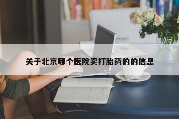 流产药联系方式关于北京哪个医院卖打胎药的的信息