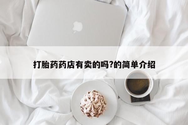流产药联系方式打胎药药店有卖的吗?的简单介绍
