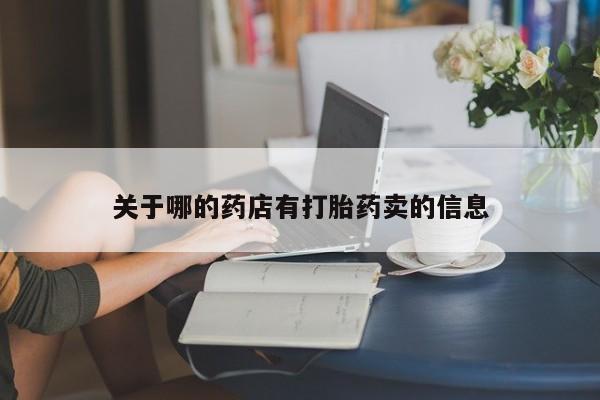 流产药联系方式关于哪的药店有打胎药卖的信息