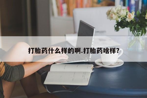 流产药联系方式打胎药什么样的啊.打胎药啥样？
