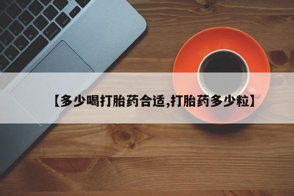 流产药联系方式【多少喝打胎药合适,打胎药多少粒】