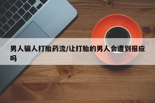 流产药联系方式男人骗人打胎药流/让打胎的男人会遭到报应吗