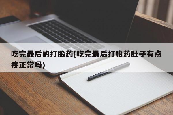 流产药联系方式吃完最后的打胎药(吃完最后打胎药肚子有点疼正常吗)