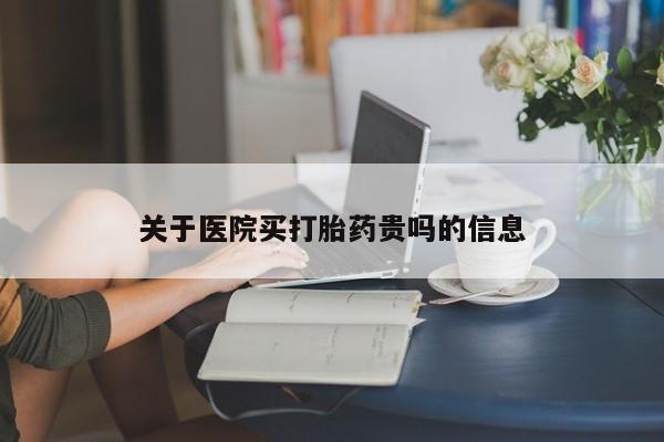 流产药联系方式关于医院买打胎药贵吗的信息