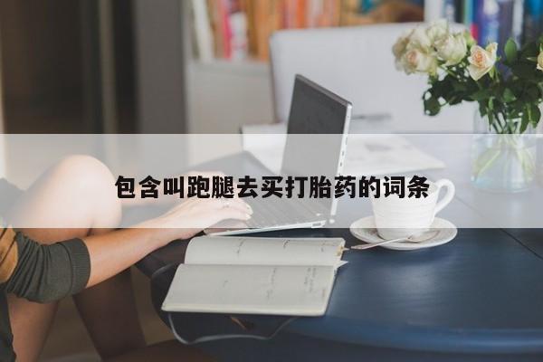 流产药联系方式包含叫跑腿去买打胎药的词条