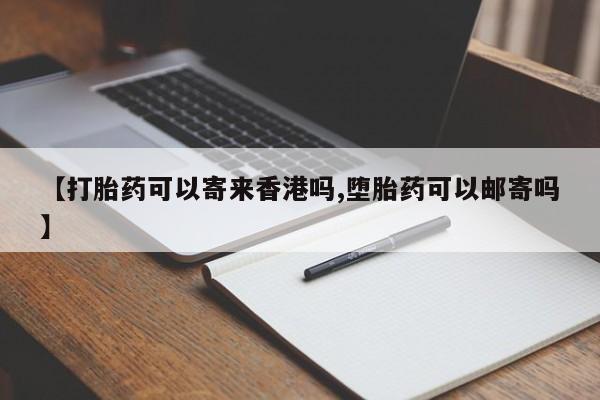 流产药联系方式【打胎药可以寄来香港吗,堕胎药可以邮寄吗】
