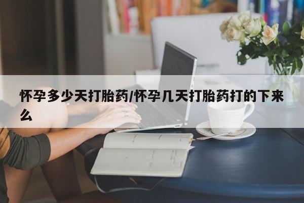 流产药联系方式怀孕多少天打胎药/怀孕几天打胎药打的下来么