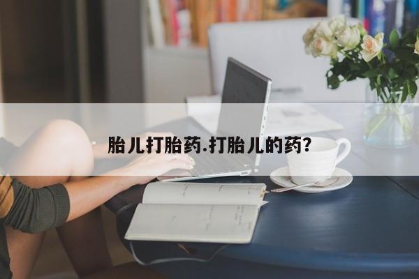 流产药联系方式胎儿打胎药.打胎儿的药？