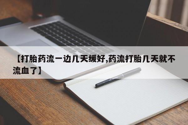 流产药联系方式【打胎药流一边几天缓好,药流打胎几天就不流血了】