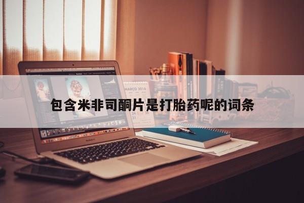 流产药联系方式包含米非司酮片是打胎药呢的词条