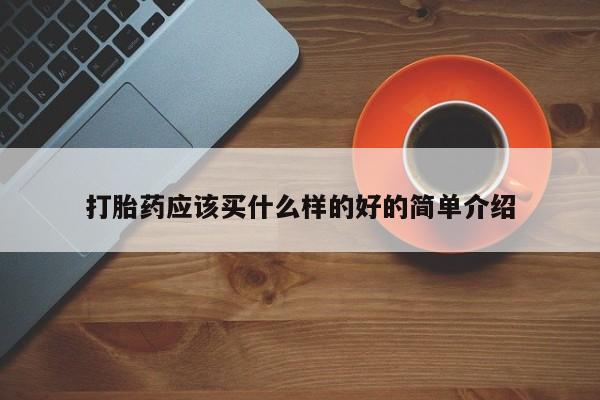 流产药联系方式打胎药应该买什么样的好的简单介绍