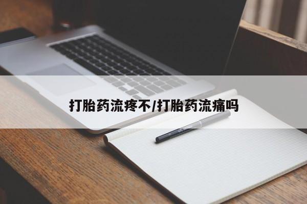 流产药联系方式打胎药流疼不/打胎药流痛吗