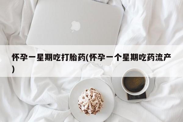 流产药联系方式怀孕一星期吃打胎药(怀孕一个星期吃药流产)