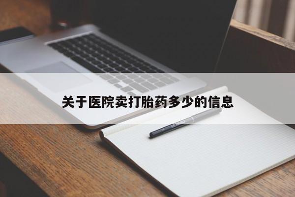 流产药联系方式关于医院卖打胎药多少的信息